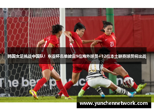 韩国女足挑战中国队！东亚杯名单披露9位海外球员+12位本土联赛球员将出战