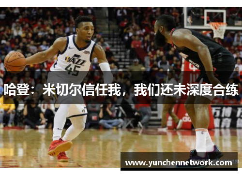 哈登：米切尔信任我，我们还未深度合练