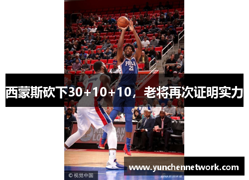 西蒙斯砍下30+10+10，老将再次证明实力